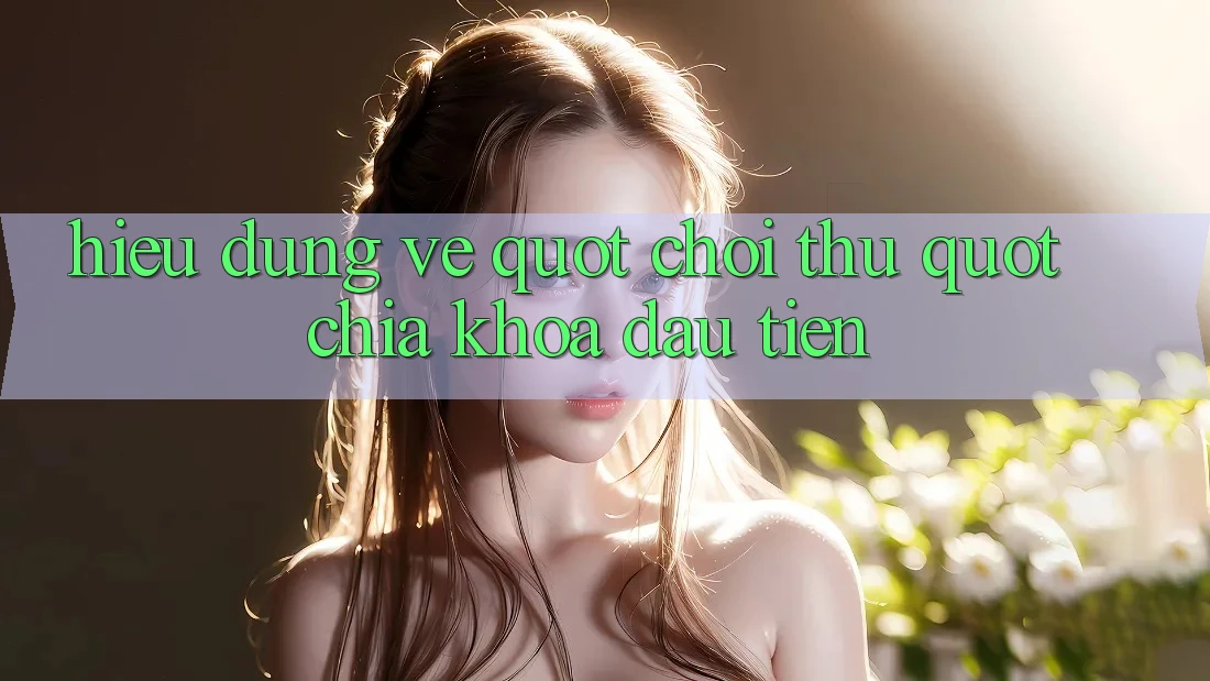 Hiểu Đúng Về " Chơi Thử" – Chìa Khóa Đầu Tiên Hiểu Đúng Về " Chơi Thử" – Chìa Khóa Đầu Tiên