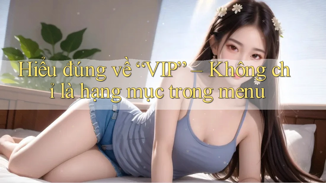 Hiểu đúng về “VIP” – Không chỉ là hạng mục trong menu