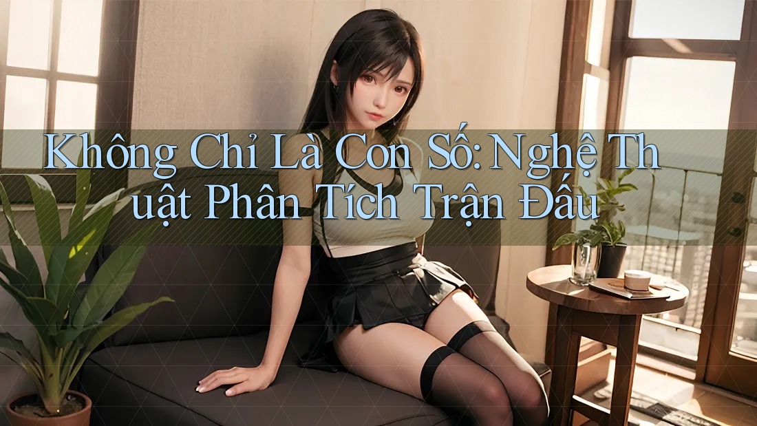 Không Chỉ Là Con Số: Nghệ Thuật Phân Tích Trận Đấu Không Chỉ Là Con Số: Nghệ Thuật Phân Tích Trận Đấu