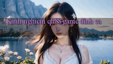 Kinh nghiệm qh88 game đỉnh cao