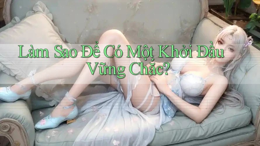 Làm Sao Để Có Một Khởi Đầu Vững Chắc? Làm Sao Để Có Một Khởi Đầu Vững Chắc?