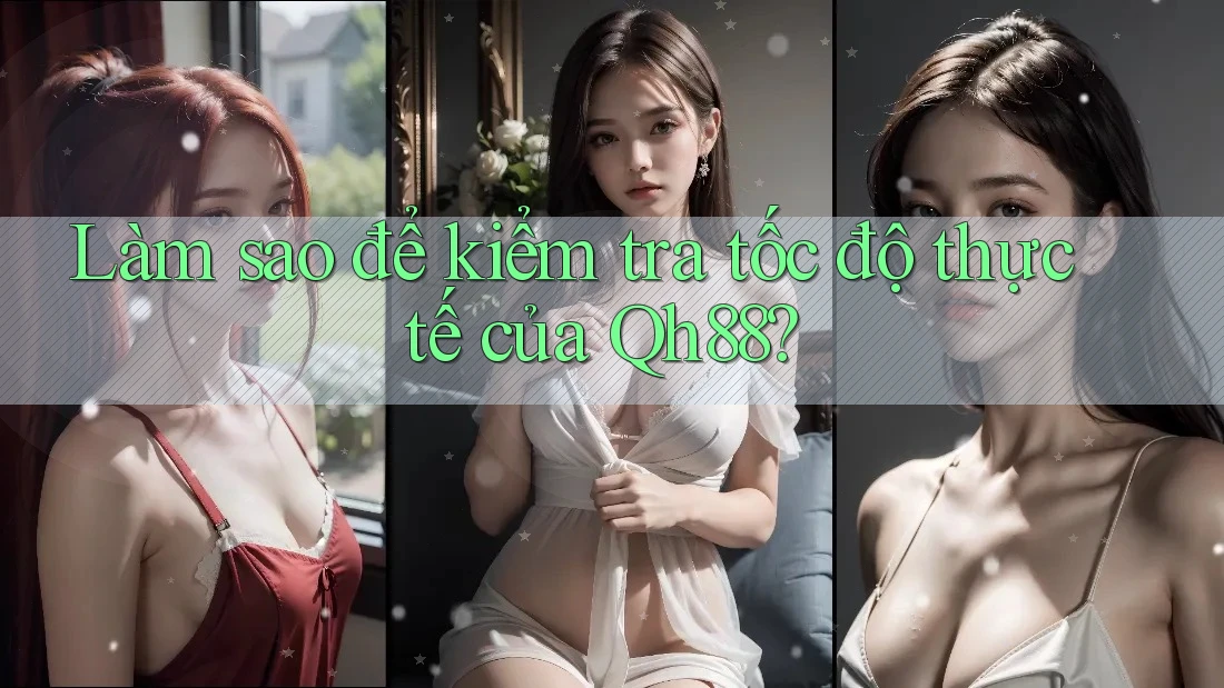 Làm sao để kiểm tra tốc độ thực tế của Qh88? Làm sao để kiểm tra tốc độ thực tế của Qh88?