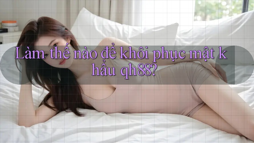 Làm thế nào để khôi phục mật khẩu qh88?