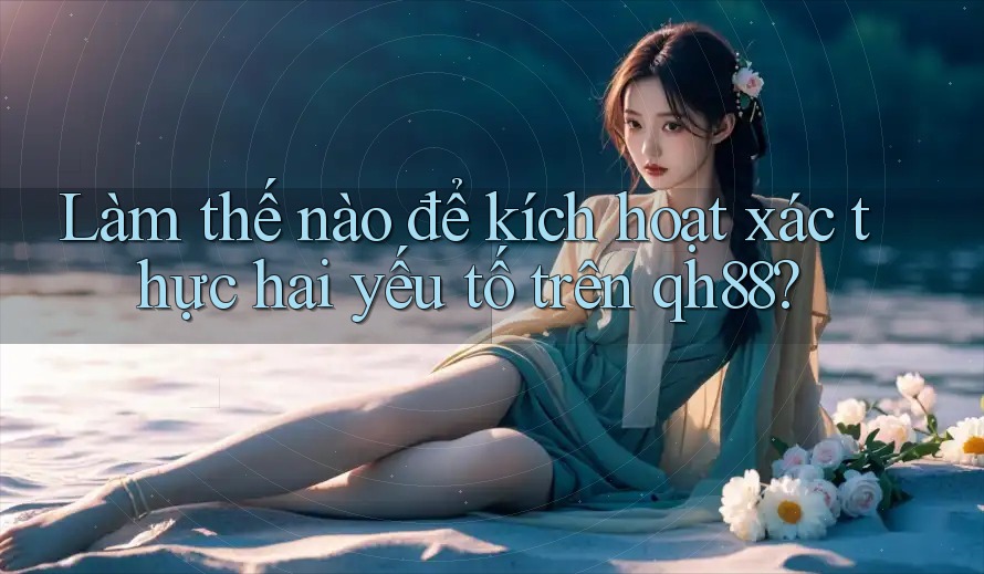 Làm thế nào để kích hoạt xác thực hai yếu tố trên qh88?