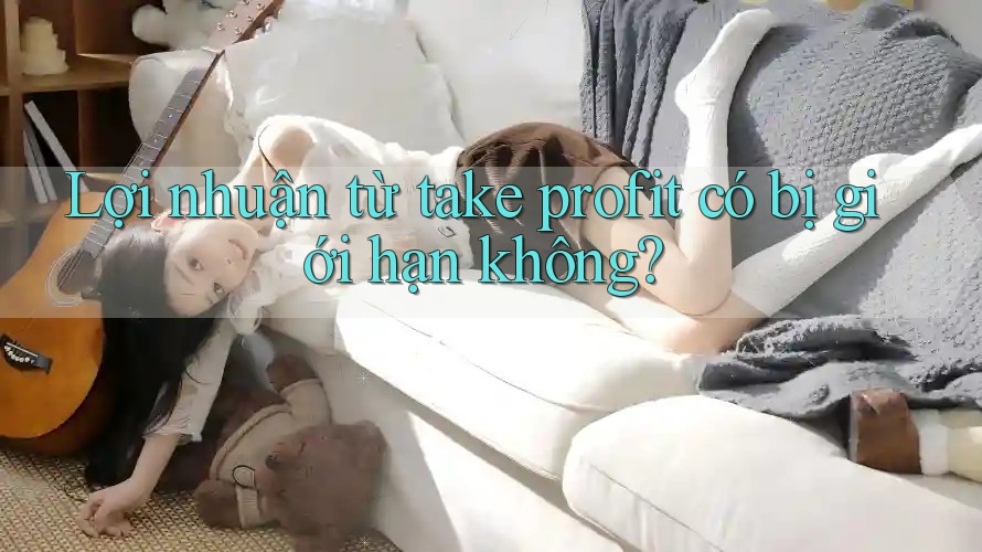 Lợi nhuận từ take profit có bị giới hạn không? Lợi nhuận từ take profit có bị giới hạn không?
