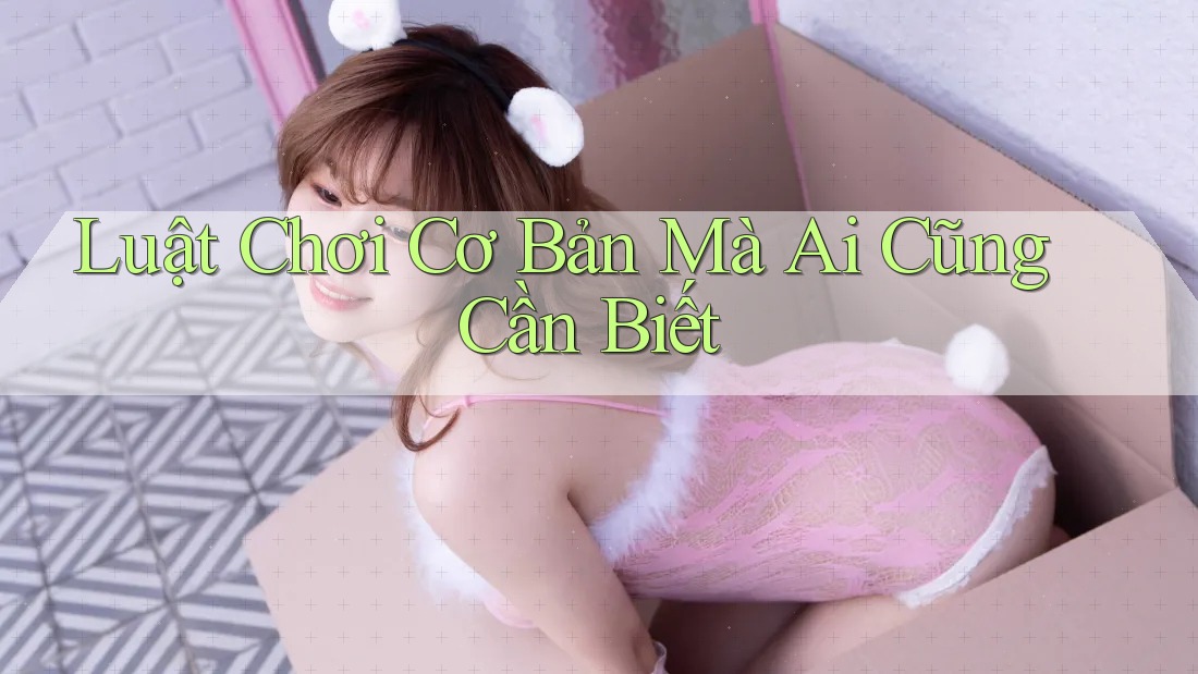 Luật Chơi Cơ Bản Mà Ai Cũng Cần Biết
