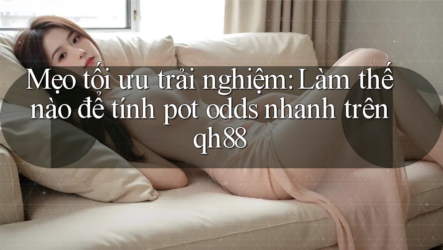 Mẹo tối ưu trải nghiệm: Làm thế nào để tính pot odds nhanh trên qh88 Mẹo tối ưu trải nghiệm: Làm thế nào để tính pot odds nhanh trên qh88