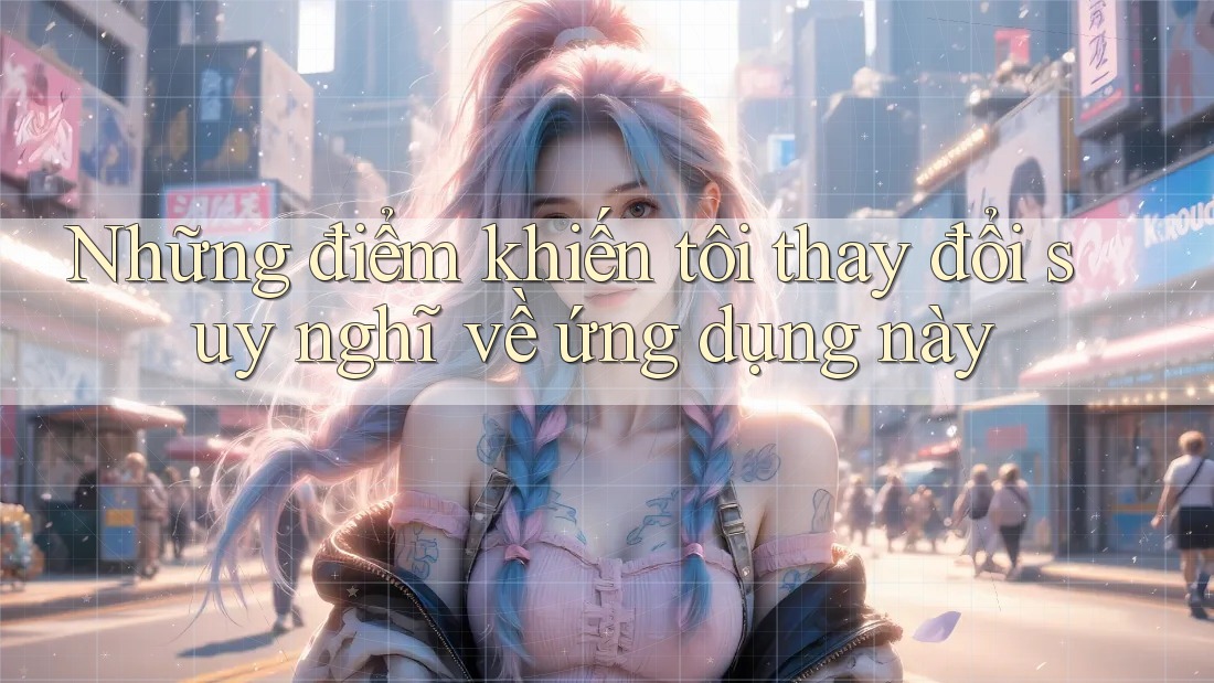 Những điểm khiến tôi thay đổi suy nghĩ về ứng dụng này