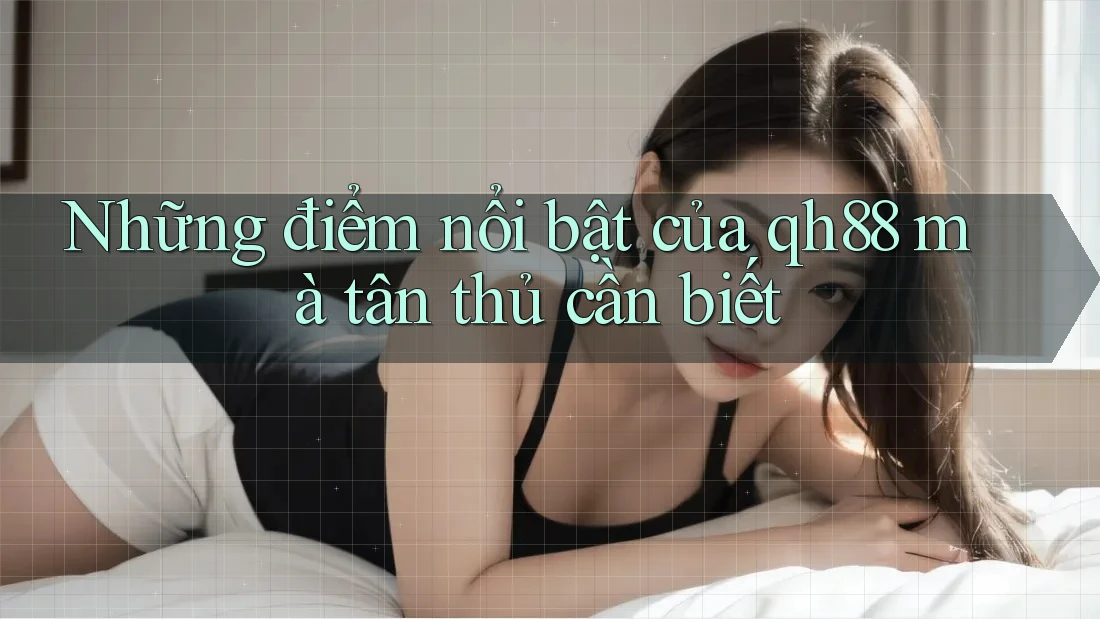Những điểm nổi bật của qh88 mà tân thủ cần biết