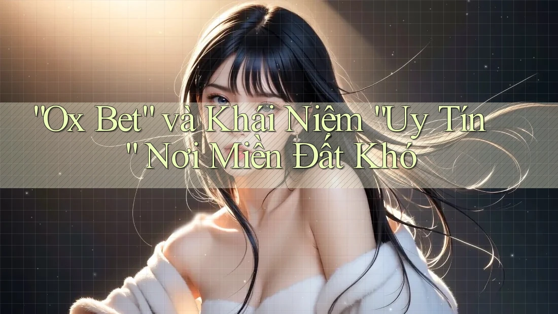 “Ox Bet” và Khái Niệm “Uy Tín” Nơi Miền Đất Khó
