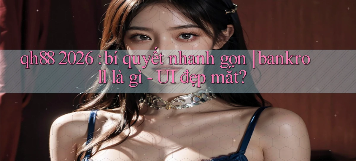 qh88 2026 bí quyết nhanh gọn bankroll là gì   UI đẹp mắt