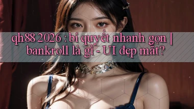 qh88 2026 bí quyết nhanh gọn bankroll là gì   UI đẹp mắt