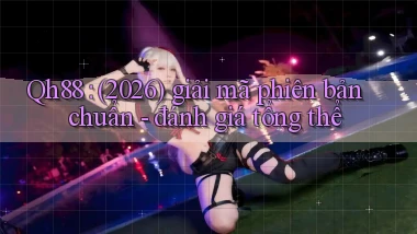 Qh88 (2026) giải mã phiên bản chuẩn   đánh giá tổng thể