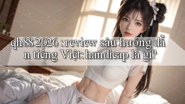 qh88 2026 review sâu hướng dẫn tiếng Việt handicap là gì