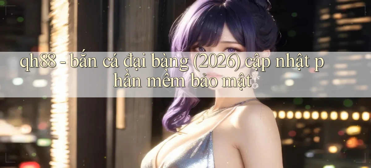 qh88   bắn cá đại bàng (2026) cập nhật phần mềm bảo mật