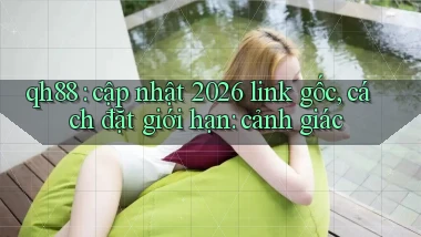 qh88 cập nhật 2026 link gốc, cách đặt giới hạn cảnh giác