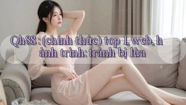 Qh88 (chính thức) top 1, web, hành trình tránh bị lừa
