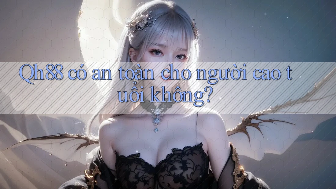 Qh88 có an toàn cho người cao tuổi không? Qh88 có an toàn cho người cao tuổi không?