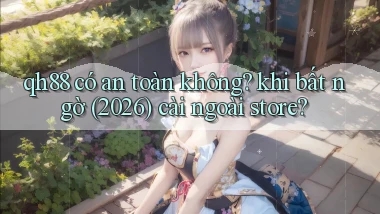 qh88 có an toàn không khi bất ngờ (2026) cài ngoài store
