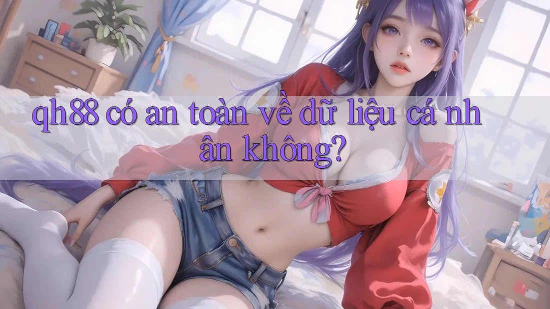qh88 có an toàn về dữ liệu cá nhân không? qh88 có an toàn về dữ liệu cá nhân không?