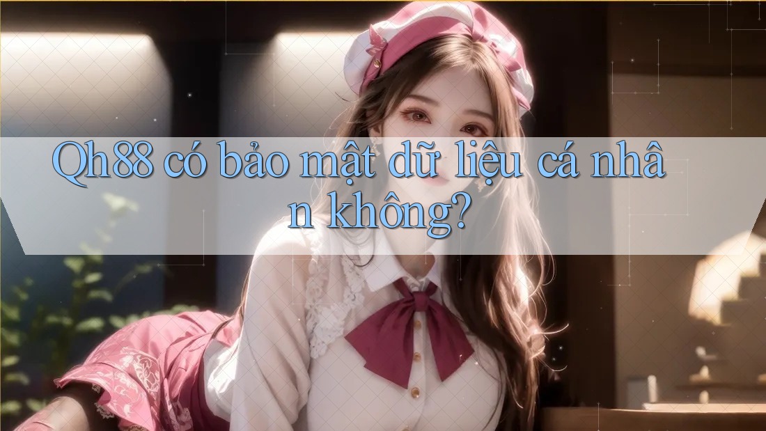 Qh88 có bảo mật dữ liệu cá nhân không?