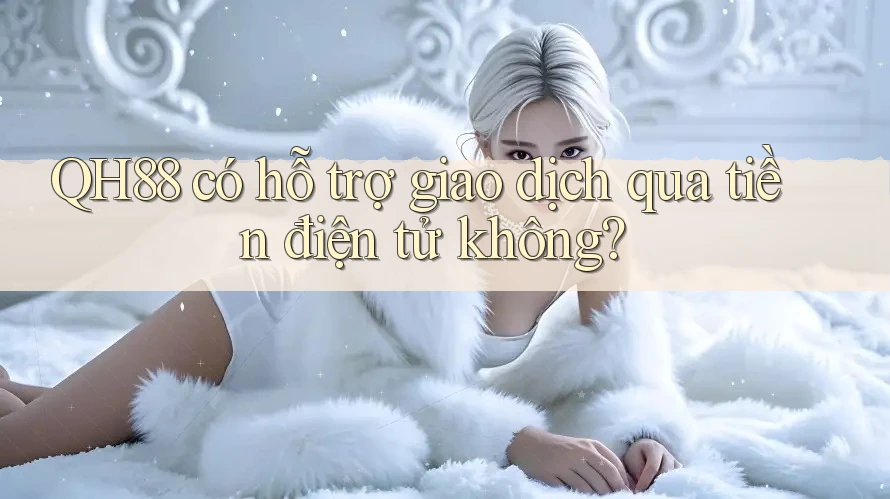 QH88 có hỗ trợ giao dịch qua tiền điện tử không?