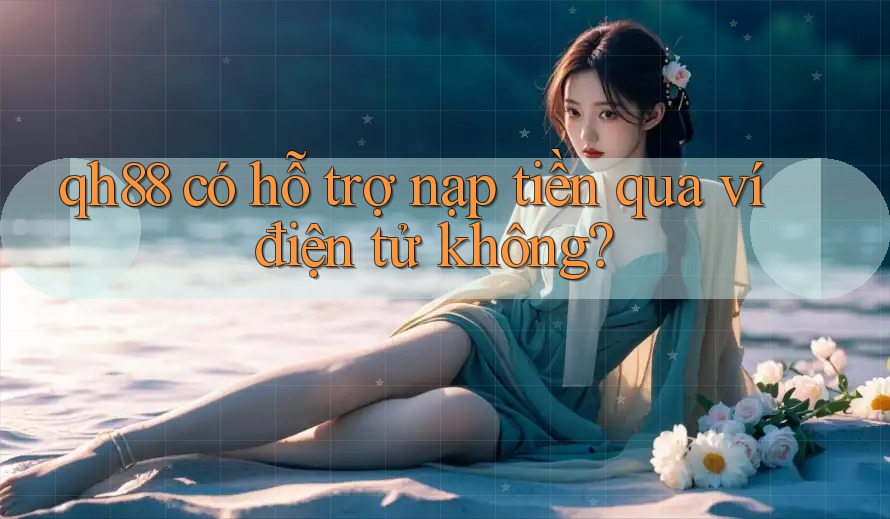Qh88 có hỗ trợ nạp tiền qua ví điện tử không? Qh88 có hỗ trợ nạp tiền qua ví điện tử không?