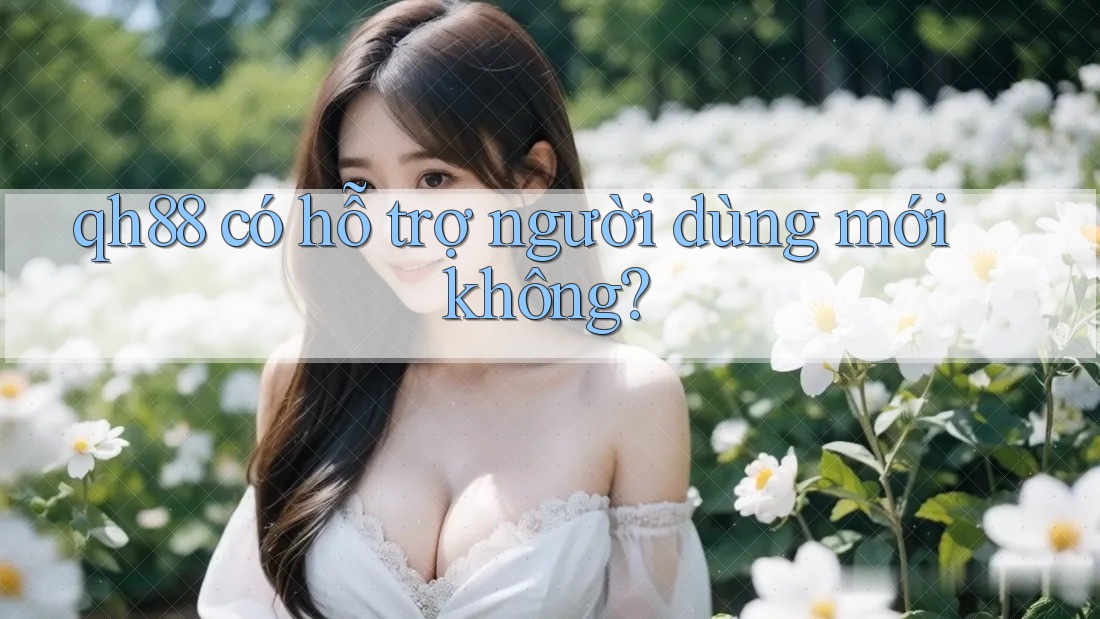qh88 có hỗ trợ người dùng mới không? qh88 có hỗ trợ người dùng mới không?