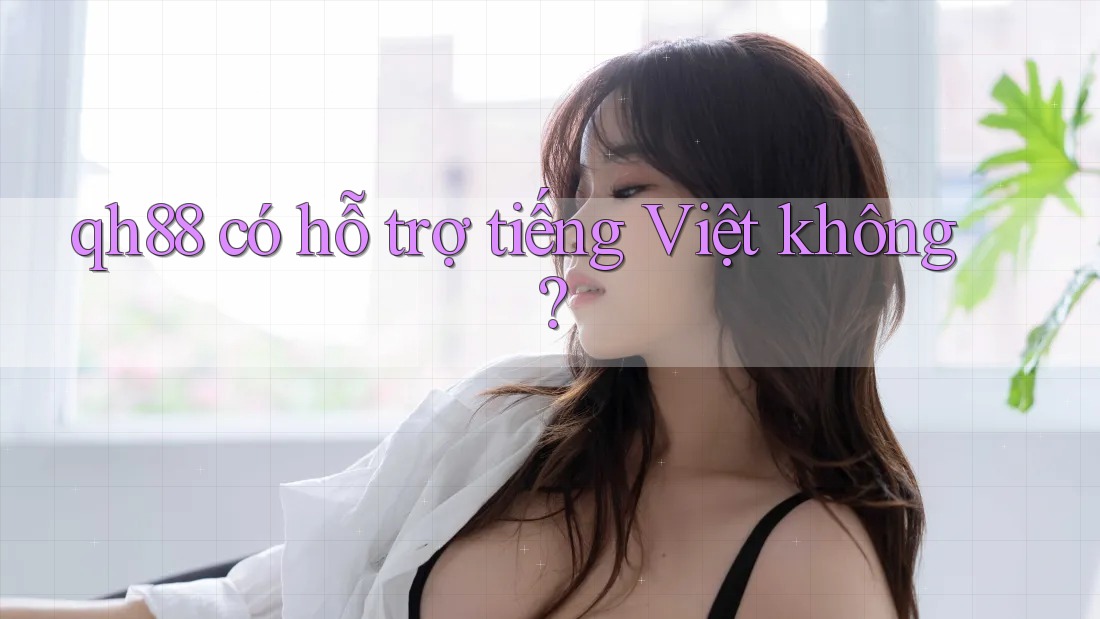 Qh88 có hỗ trợ tiếng Việt không?