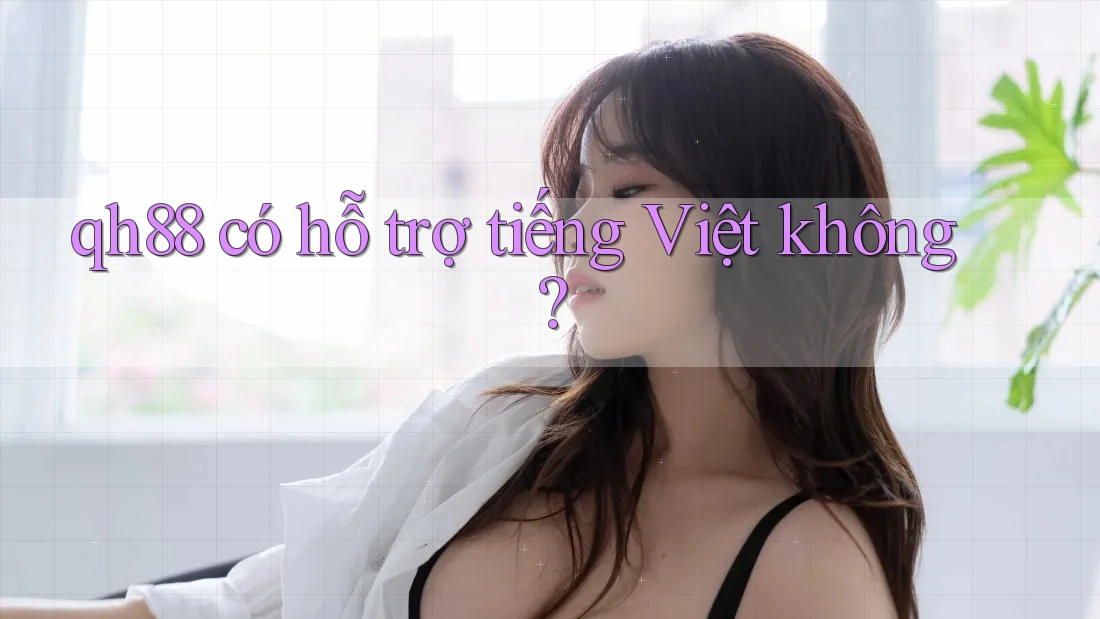 qh88 có hỗ trợ tiếng Việt không?