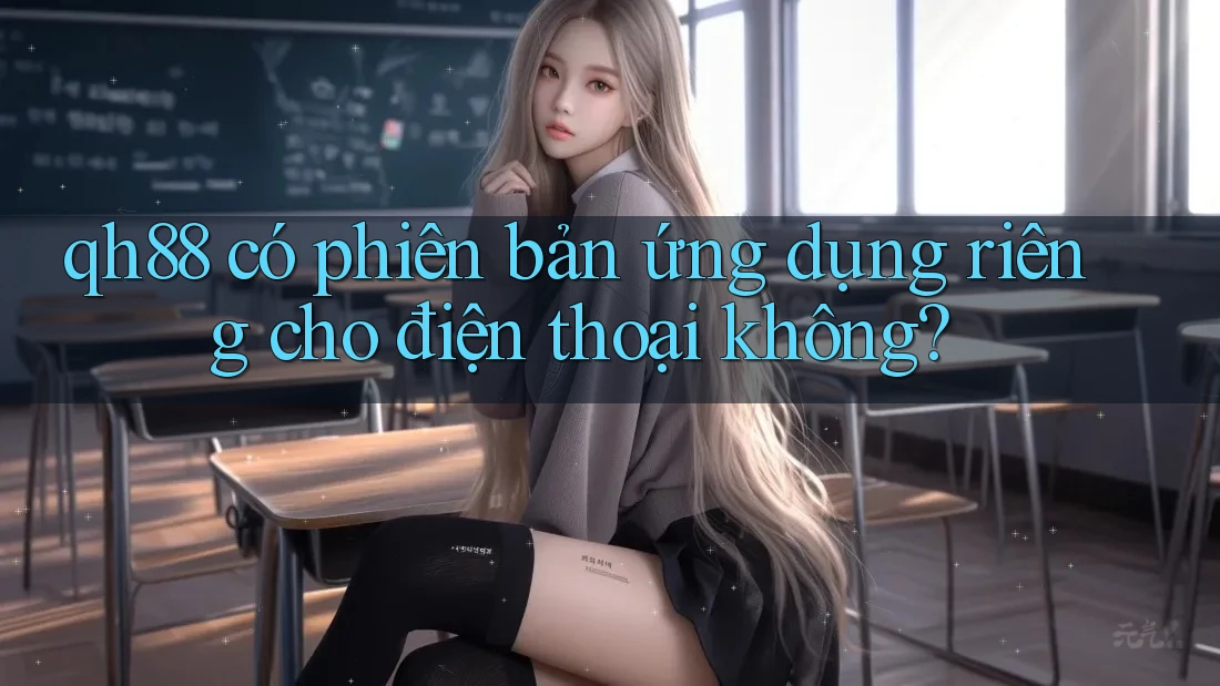 qh88 có phiên bản ứng dụng riêng cho điện thoại không?