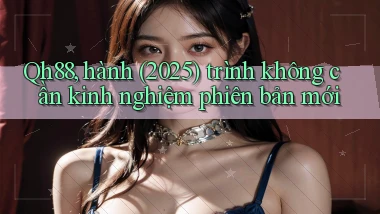 Qh88, hành (2025) trình không cần kinh nghiệm phiên bản mới