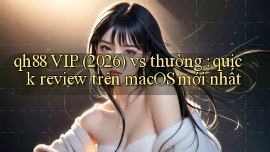 qh88 VIP (2026) vs thường quick review trên macOS mới nhất