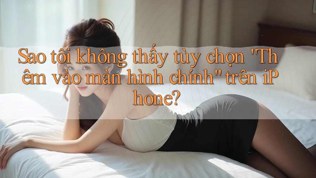 Sao tôi không thấy tùy chọn “Thêm vào màn hình chính” trên iPhone? Sao tôi không thấy tùy chọn “Thêm vào màn hình chính” trên iPhone?