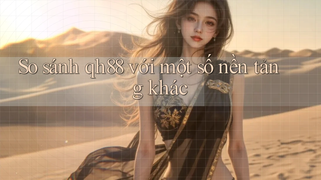 So sánh qh88 với một số nền tảng khác So sánh qh88 với một số nền tảng khác