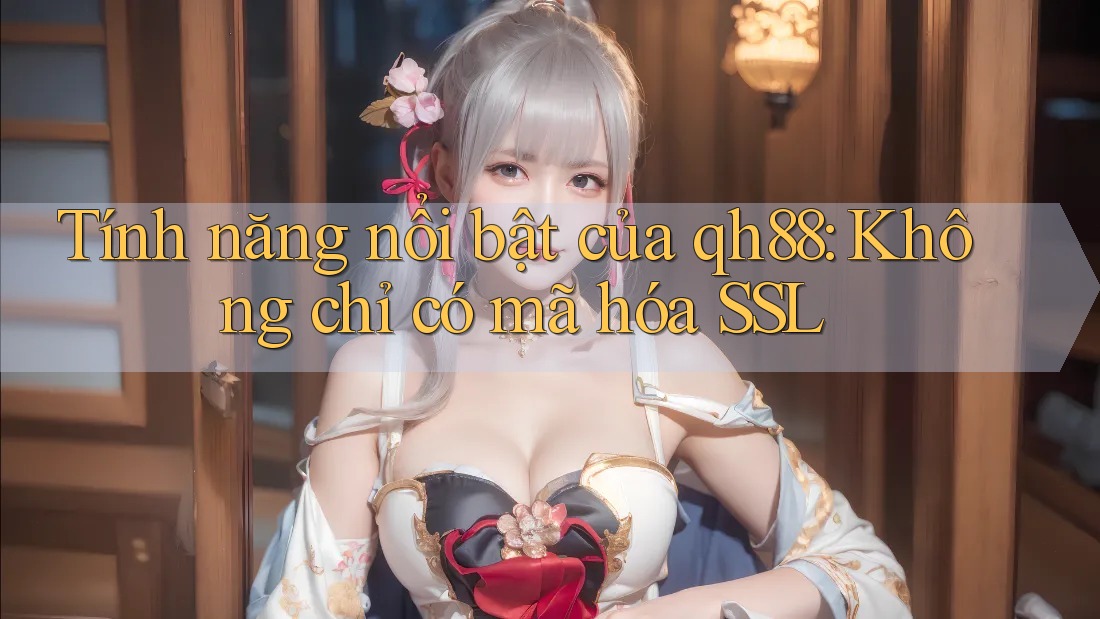 Tính năng nổi bật của qh88: Không chỉ có mã hóa SSL