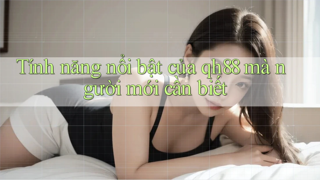 Tính năng nổi bật của qh88 mà người mới cần biết