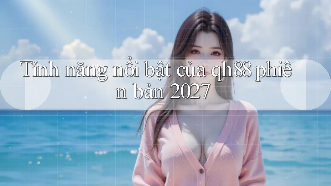 Tính năng nổi bật của qh88 phiên bản 2027