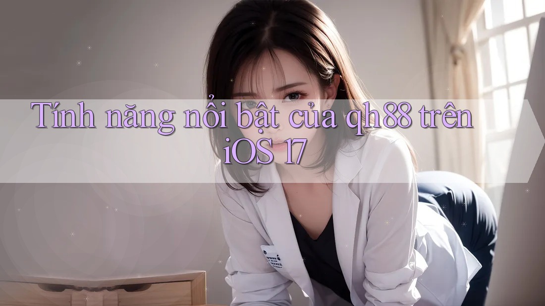 Tính năng nổi bật của qh88 trên iOS 17 Tính năng nổi bật của qh88 trên iOS 17