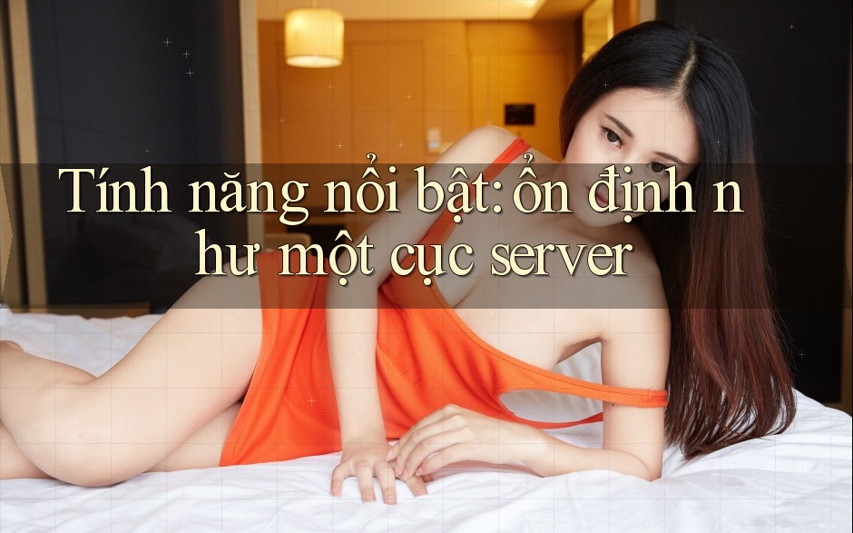 Tính năng nổi bật: ổn định như một cục server
