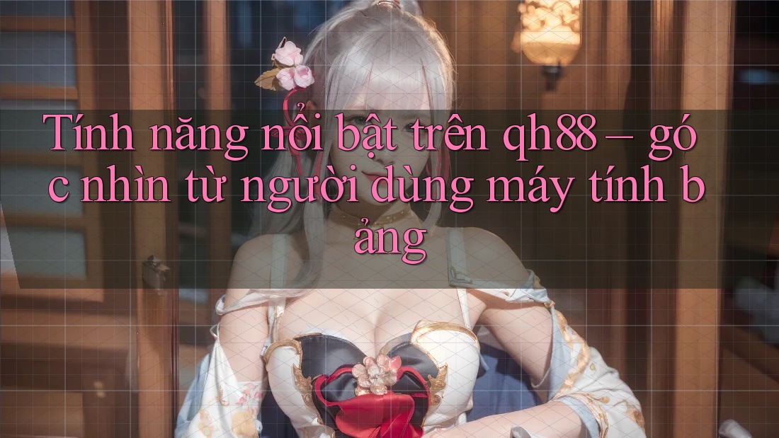Tính năng nổi bật trên qh88 – góc nhìn từ người dùng máy tính bảng Tính năng nổi bật trên qh88 – góc nhìn từ người dùng máy tính bảng