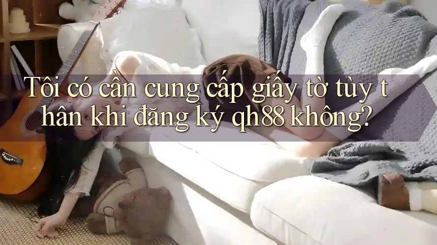 Tôi có cần cung cấp giấy tờ tùy thân khi đăng ký qh88 không?