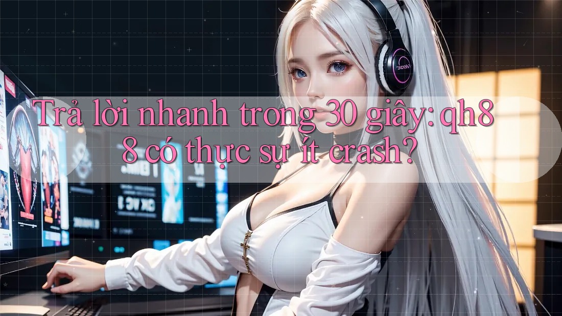 Trả lời nhanh trong 30 giây: qh88 có thực sự ít crash? Trả lời nhanh trong 30 giây: qh88 có thực sự ít crash?
