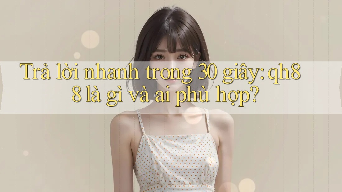 Trả lời nhanh trong 30 giây: qh88 là gì và ai phù hợp?