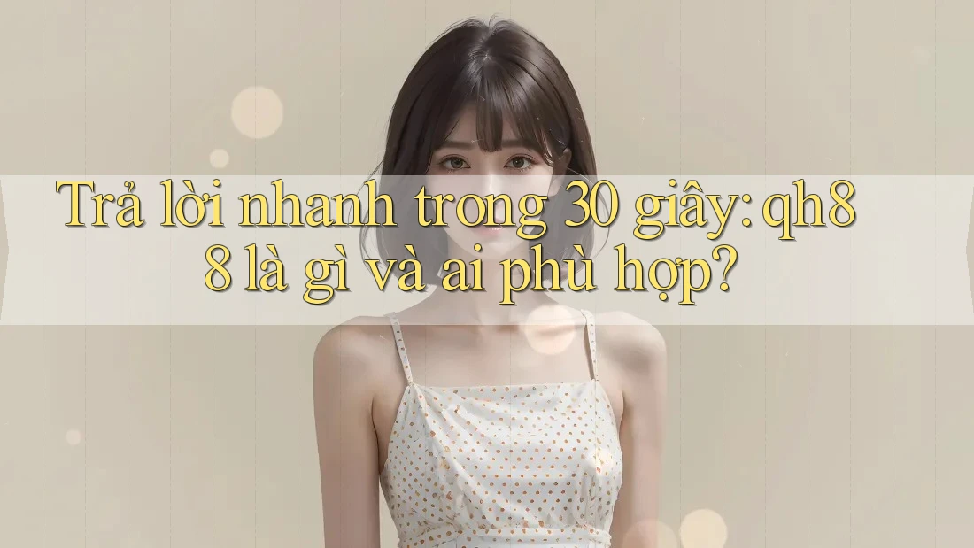 Trả lời nhanh trong 30 giây: qh88 là gì và ai phù hợp? Trả lời nhanh trong 30 giây: qh88 là gì và ai phù hợp?