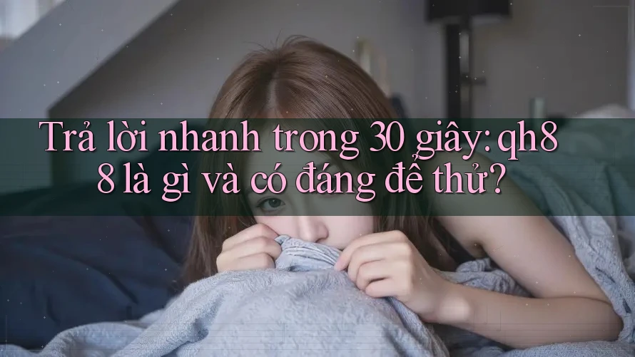 Trả lời nhanh trong 30 giây: qh88 là gì và có đáng để thử? Trả lời nhanh trong 30 giây: qh88 là gì và có đáng để thử?