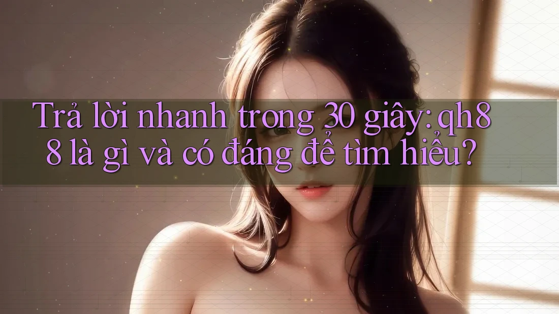 Trả lời nhanh trong 30 giây: qh88 là gì và có đáng để tìm hiểu? Trả lời nhanh trong 30 giây: qh88 là gì và có đáng để tìm hiểu?
