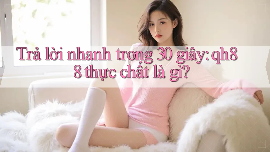 Trả lời nhanh trong 30 giây: qh88 thực chất là gì? Trả lời nhanh trong 30 giây: qh88 thực chất là gì?
