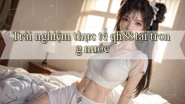 Trải nghiệm thực tế qh88 tại trong nước