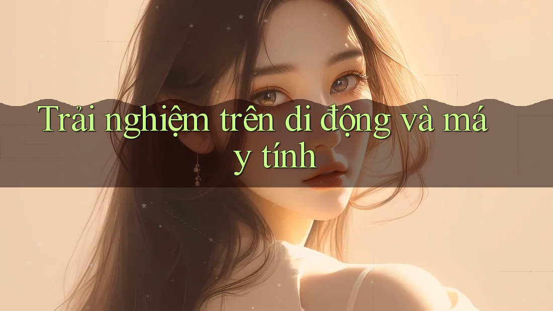Trải nghiệm trên di động và máy tính